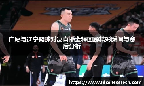 广厦与辽宁篮球对决直播全程回顾精彩瞬间与赛后分析